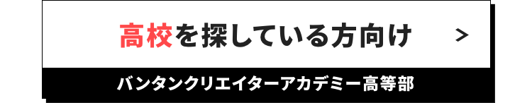 高校を探している方向け
バンタンクリエイターアカデミー高等部