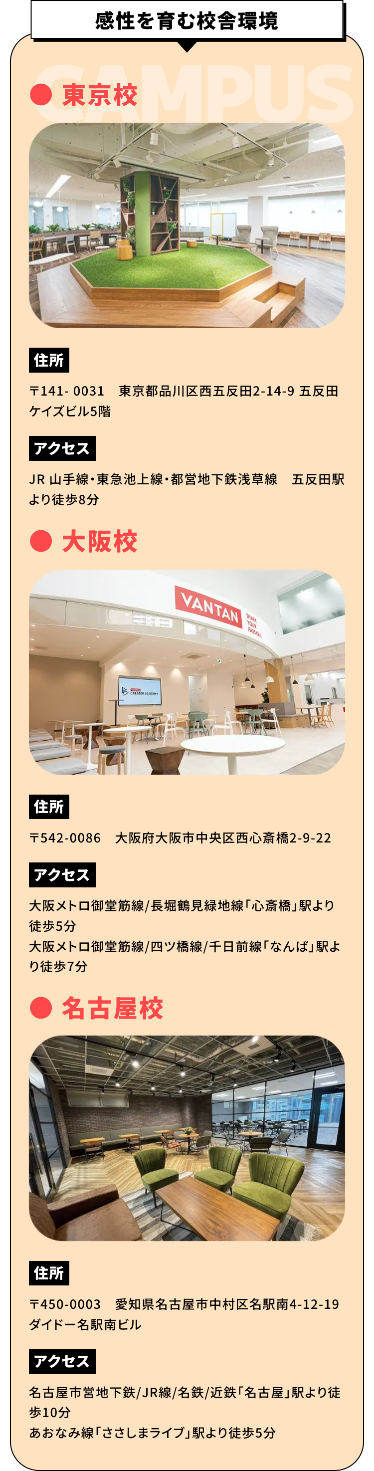 感性を育む校舎環境
●東京校
住所
〒141-0031　東京都品川区西五反田2-14-9 五反田ケイズビル4・5・6階
アクセス
JR 山手線・東急池上線・都営地下鉄浅草線　五反田駅より徒歩8分
●大阪校
住所
〒542-0086　大阪府大阪市中央区西心斎橋2-9-22
アクセス
大阪メトロ御堂筋線　心斎橋駅より徒歩5分 / なんば駅より徒歩5分