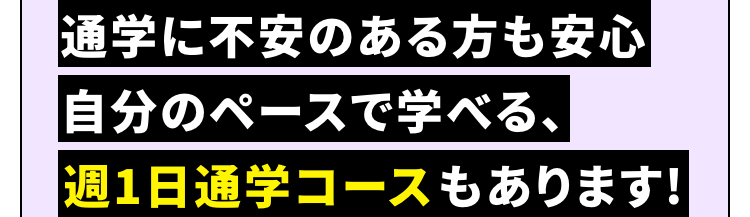 通学に不安のある方も安心
自分のペースで学べる、
週1日通学コースもあります!